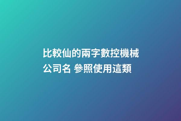 比較仙的兩字數控機械公司名 參照使用這類-第1張-公司起名-玄機派